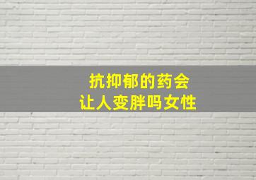 抗抑郁的药会让人变胖吗女性