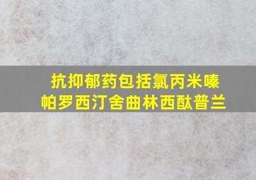 抗抑郁药包括氯丙米嗪帕罗西汀舍曲林西酞普兰