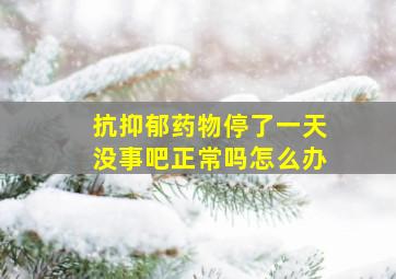 抗抑郁药物停了一天没事吧正常吗怎么办