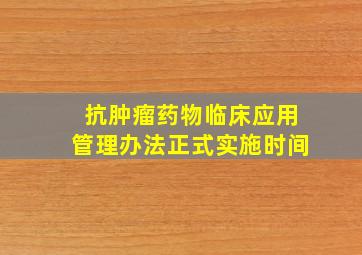 抗肿瘤药物临床应用管理办法正式实施时间