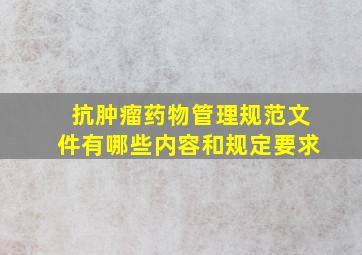 抗肿瘤药物管理规范文件有哪些内容和规定要求