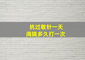 抗过敏针一天间隔多久打一次