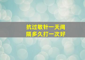 抗过敏针一天间隔多久打一次好