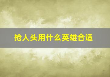 抢人头用什么英雄合适