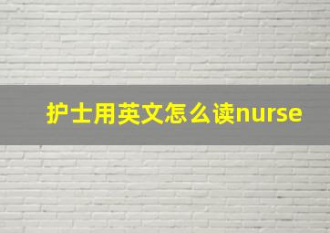 护士用英文怎么读nurse