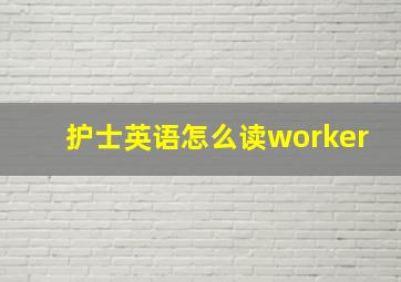 护士英语怎么读worker