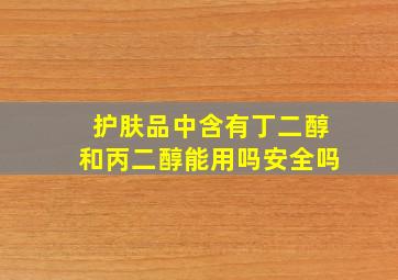 护肤品中含有丁二醇和丙二醇能用吗安全吗