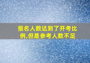 报名人数达到了开考比例,但是参考人数不足