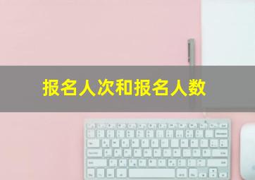 报名人次和报名人数