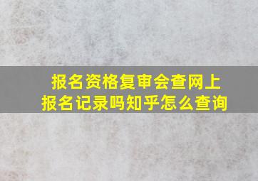 报名资格复审会查网上报名记录吗知乎怎么查询