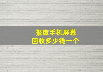 报废手机屏幕回收多少钱一个