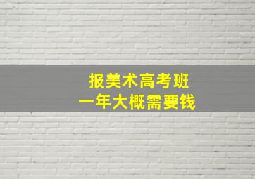 报美术高考班一年大概需要钱