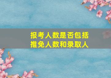 报考人数是否包括推免人数和录取人