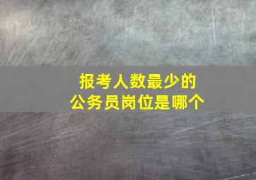 报考人数最少的公务员岗位是哪个