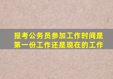 报考公务员参加工作时间是第一份工作还是现在的工作