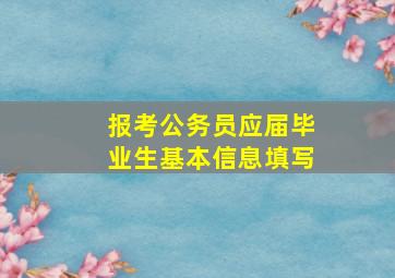 报考公务员应届毕业生基本信息填写