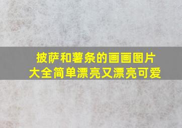 披萨和薯条的画画图片大全简单漂亮又漂亮可爱