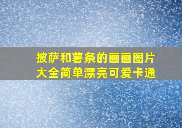 披萨和薯条的画画图片大全简单漂亮可爱卡通