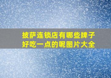 披萨连锁店有哪些牌子好吃一点的呢图片大全