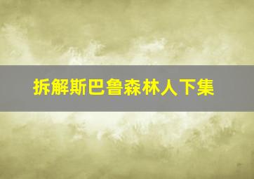 拆解斯巴鲁森林人下集