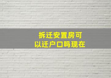 拆迁安置房可以迁户口吗现在