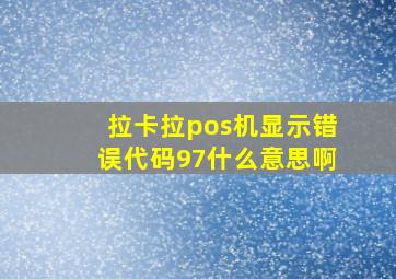 拉卡拉pos机显示错误代码97什么意思啊