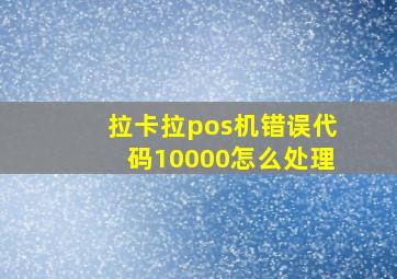 拉卡拉pos机错误代码10000怎么处理