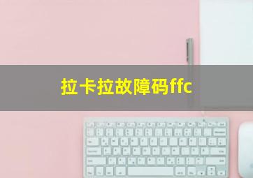 拉卡拉故障码ffc