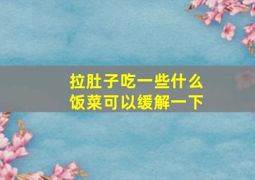 拉肚子吃一些什么饭菜可以缓解一下