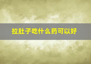 拉肚子吃什么药可以好