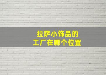 拉萨小饰品的工厂在哪个位置