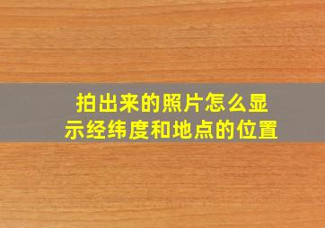 拍出来的照片怎么显示经纬度和地点的位置