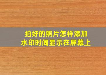 拍好的照片怎样添加水印时间显示在屏幕上