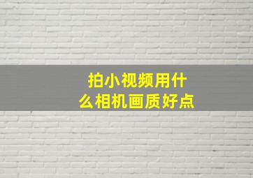 拍小视频用什么相机画质好点