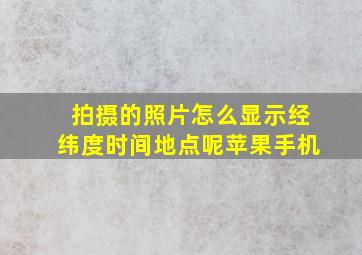 拍摄的照片怎么显示经纬度时间地点呢苹果手机