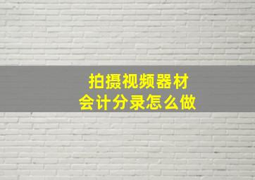 拍摄视频器材会计分录怎么做