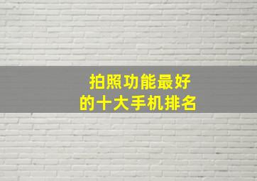 拍照功能最好的十大手机排名