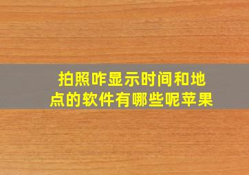 拍照咋显示时间和地点的软件有哪些呢苹果