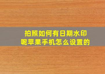 拍照如何有日期水印呢苹果手机怎么设置的