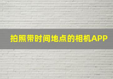 拍照带时间地点的相机APP