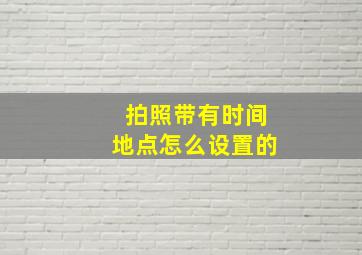 拍照带有时间地点怎么设置的