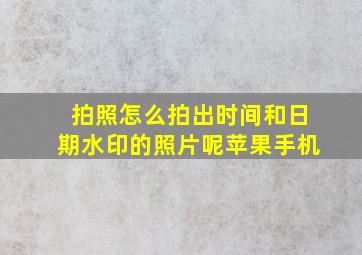 拍照怎么拍出时间和日期水印的照片呢苹果手机