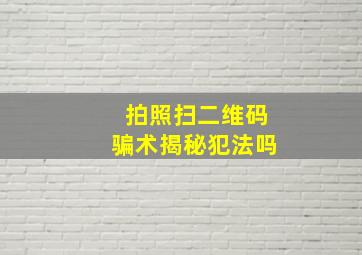 拍照扫二维码骗术揭秘犯法吗