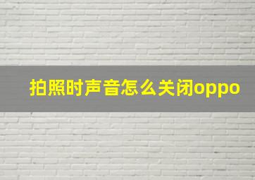 拍照时声音怎么关闭oppo