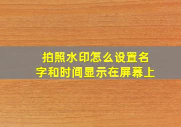 拍照水印怎么设置名字和时间显示在屏幕上