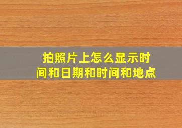 拍照片上怎么显示时间和日期和时间和地点