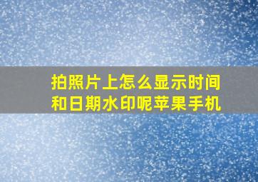 拍照片上怎么显示时间和日期水印呢苹果手机