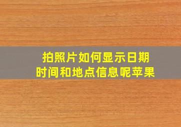 拍照片如何显示日期时间和地点信息呢苹果