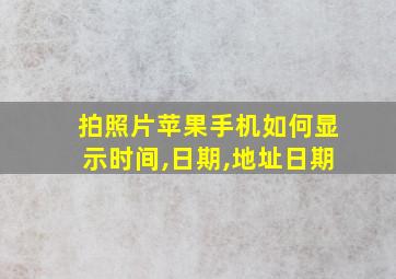 拍照片苹果手机如何显示时间,日期,地址日期