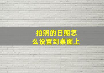 拍照的日期怎么设置到桌面上